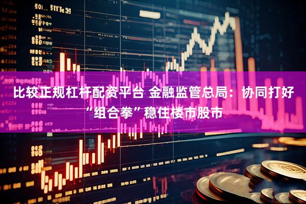 比较正规杠杆配资平台 金融监管总局：协同打好“组合拳”稳住楼市股市