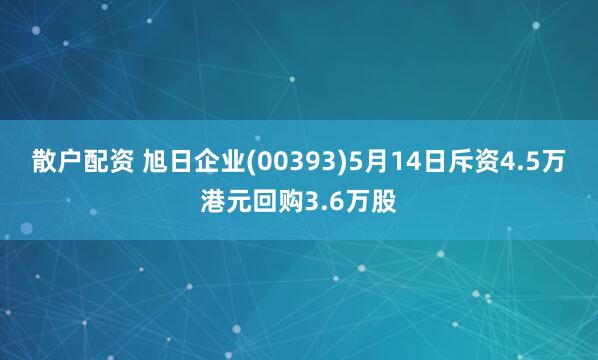 散户配资 旭日企业(00393)5月14日斥资4.5万港元回购3.6万股