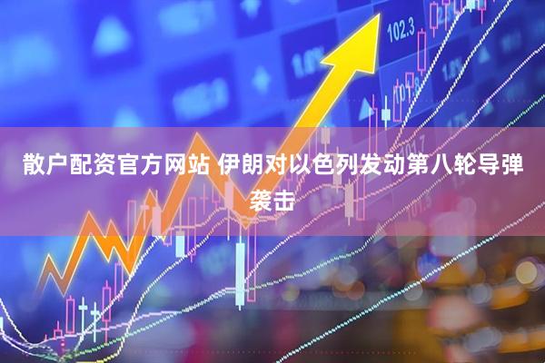 散户配资官方网站 伊朗对以色列发动第八轮导弹袭击