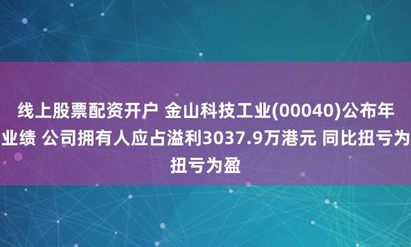 线上股票配资开户 金山科技工业(00040)公布年度业绩 公司拥有人应占溢利3037.9万港元 同比扭亏为盈