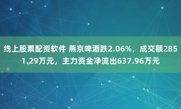 线上股票配资软件 燕京啤酒跌2.06%，成交额2851.29万元，主力资金净流出637.96万元